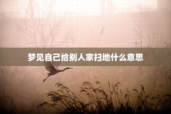 梦见自己给别人家扫地什么意思