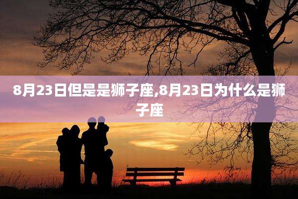 8月23日但是是狮子座,8月23日为什么是狮子座