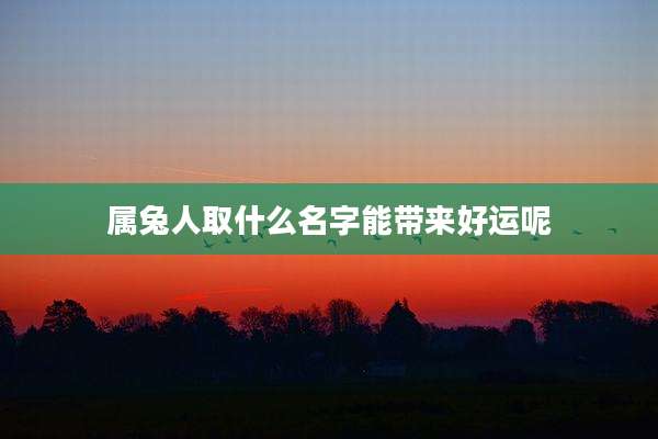 属兔人取什么名字能带来好运呢