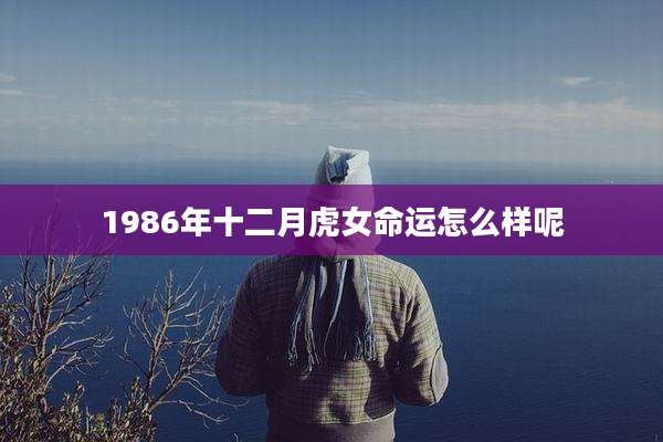 1986年十二月虎女命运怎么样呢
