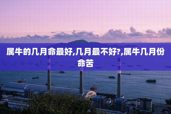 属牛的几月命最好,几月最不好?,属牛几月份命苦