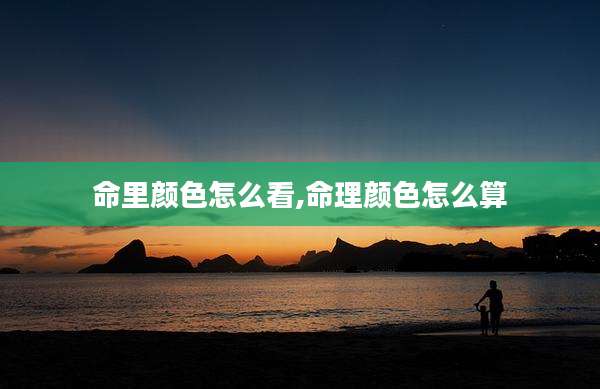 命里颜色怎么看,命理颜色怎么算