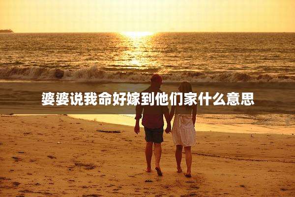 婆婆说我命好嫁到他们家什么意思