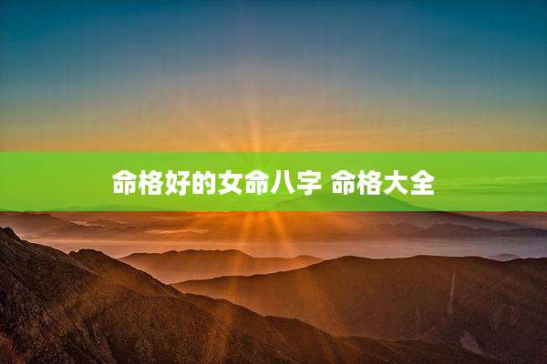 命格好的女命八字 命格大全