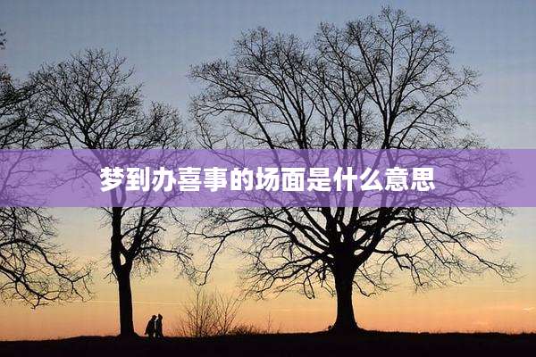 梦到办喜事的场面是什么意思
