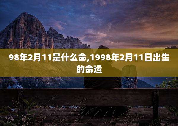 98年2月11是什么命,1998年2月11日出生的命运