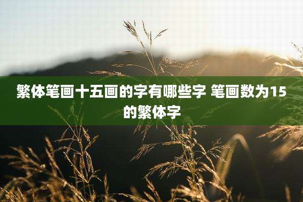 繁体笔画十五画的字有哪些字 笔画数为15的繁体字