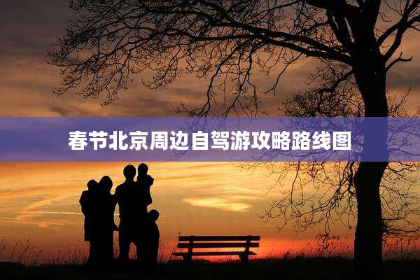 春节北京周边自驾游攻略路线图