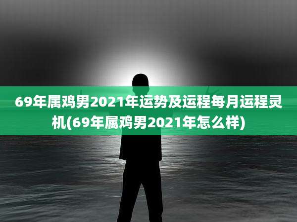 69年属鸡男2021年运势及运程每月运程灵机(69年属鸡男2021年怎么样)