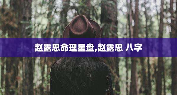 赵露思命理星盘,赵露思 八字