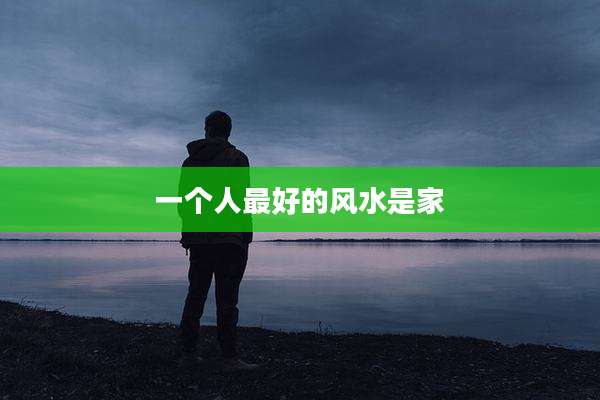 一个人最好的风水是家