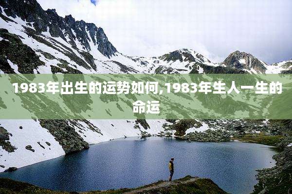 1983年出生的运势如何,1983年生人一生的命运