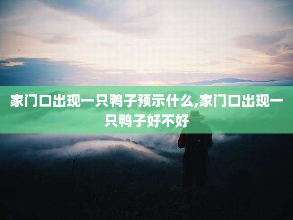 家门口出现一只鸭子预示什么,家门口出现一只鸭子好不好