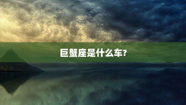 巨蟹座是什么车?