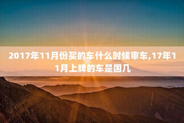 2017年11月份买的车什么时候审车,17年11月上牌的车是国几