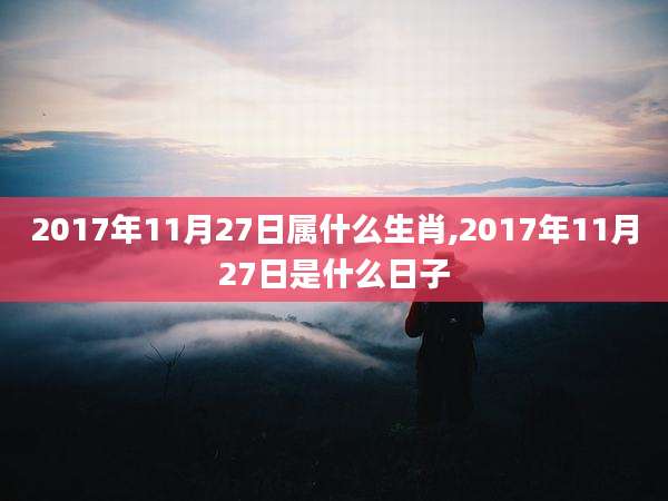 2017年11月27日属什么生肖,2017年11月27日是什么日子