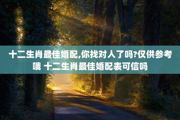 十二生肖最佳婚配,你找对人了吗?仅供参考哦 十二生肖最佳婚配表可信吗