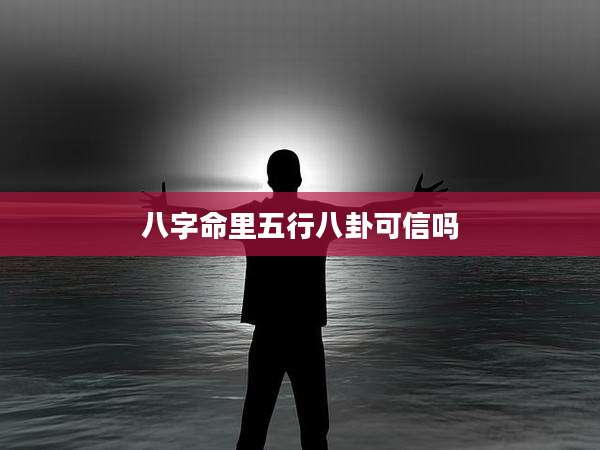 八字命里五行八卦可信吗