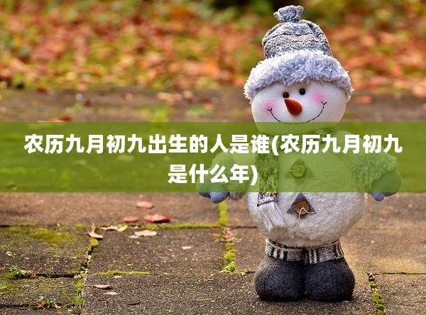 农历九月初九出生的人是谁(农历九月初九是什么年)