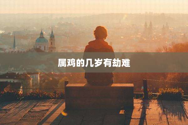 属鸡的几岁有劫难