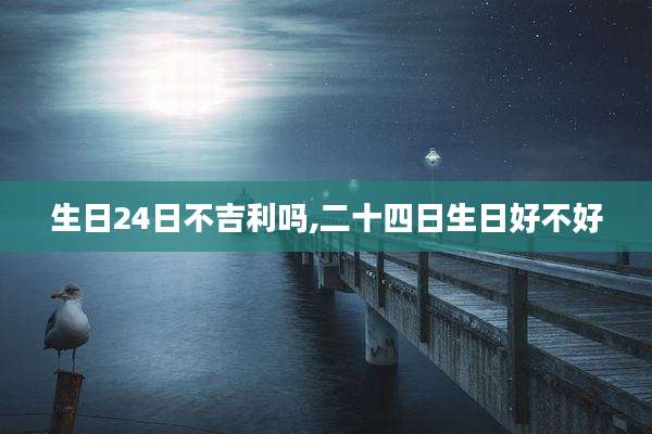 生日24日不吉利吗,二十四日生日好不好
