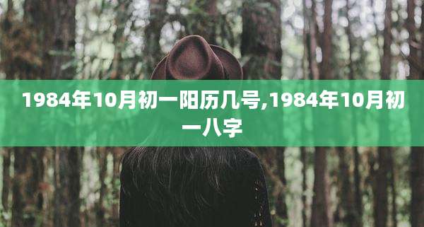 1984年10月初一阳历几号,1984年10月初一八字