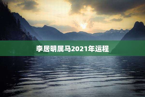 李居明属马2021年运程