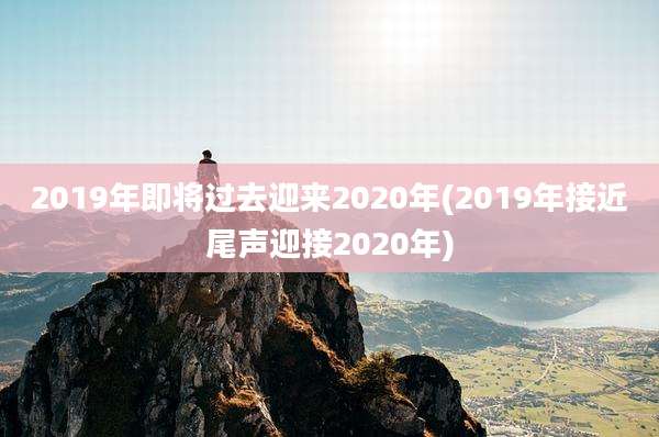 2019年即将过去迎来2020年(2019年接近尾声迎接2020年)