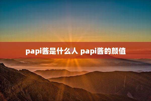 papi酱是什么人 papi酱的颜值
