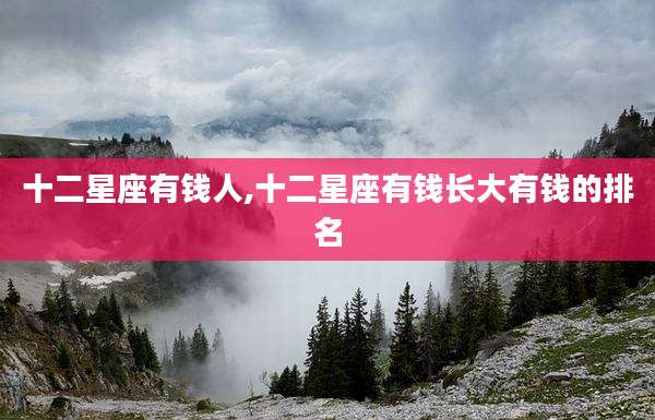 十二星座有钱人,十二星座有钱长大有钱的排名