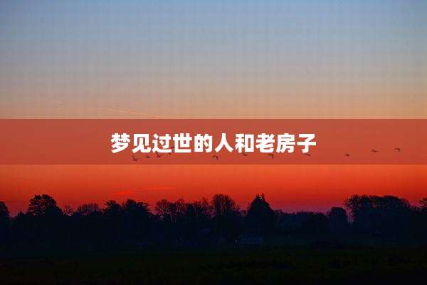 梦见过世的人和老房子