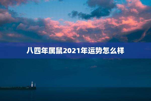 八四年属鼠2021年运势怎么样