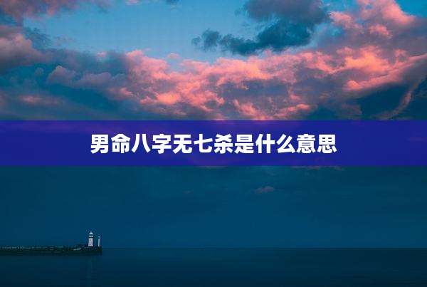 男命八字无七杀是什么意思