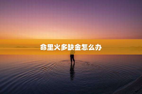 命里火多缺金怎么办