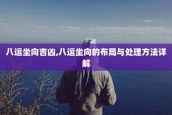 八运坐向吉凶,八运坐向的布局与处理方法详解