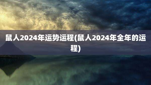 鼠人2024年运势运程(鼠人2024年全年的运程)