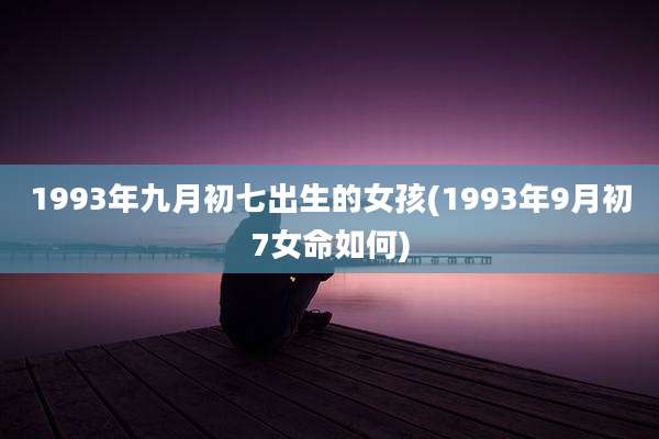 1993年九月初七出生的女孩(1993年9月初7女命如何)