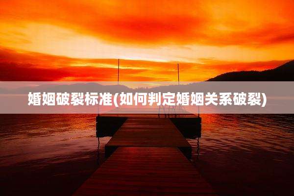 婚姻破裂标准(如何判定婚姻关系破裂)