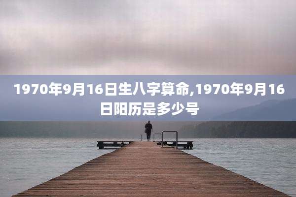 1970年9月16日生八字算命,1970年9月16日阳历是多少号