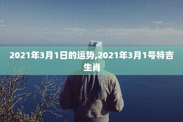 2021年3月1日的运势,2021年3月1号特吉生肖