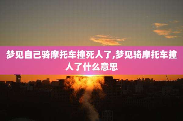 梦见自己骑摩托车撞死人了,梦见骑摩托车撞人了什么意思