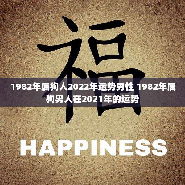 1982年属狗人2022年运势男性 1982年属狗男人在2021年的运势