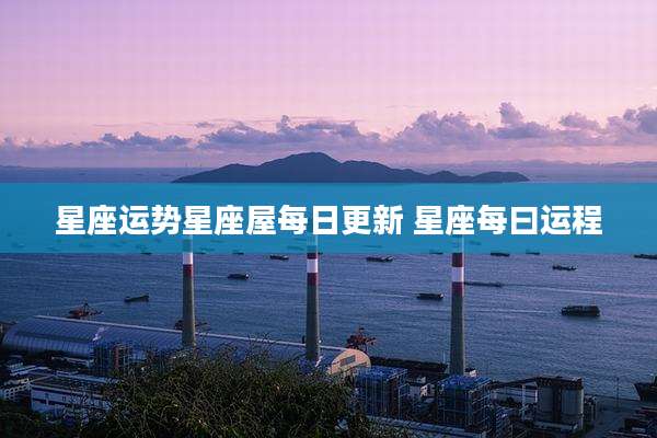 星座运势星座屋每日更新 星座每曰运程