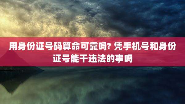 用身份证号码算命可靠吗? 凭手机号和身份证号能干违法的事吗