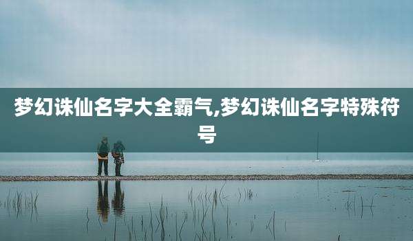 梦幻诛仙名字大全霸气,梦幻诛仙名字特殊符号