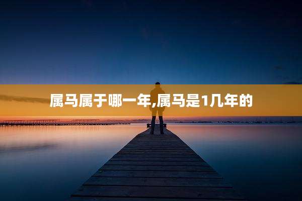 属马属于哪一年,属马是1几年的