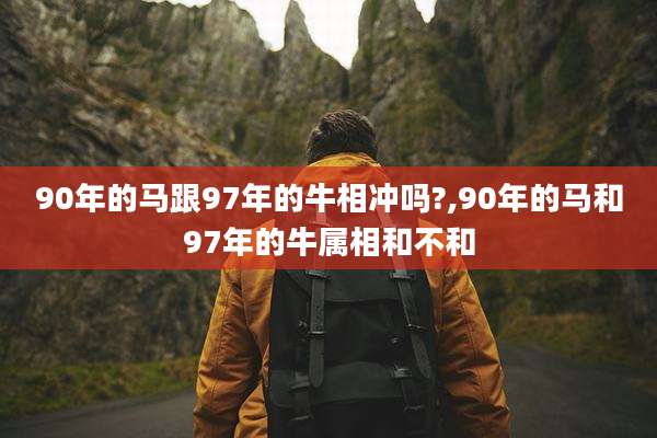 90年的马跟97年的牛相冲吗?,90年的马和97年的牛属相和不和