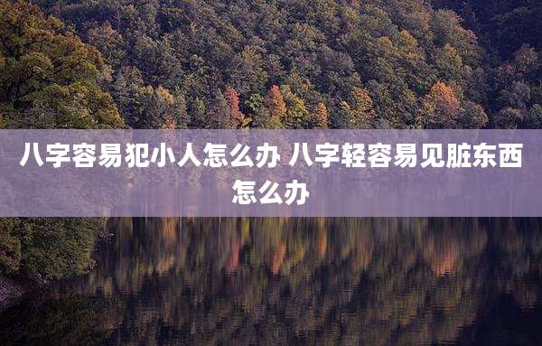 八字容易犯小人怎么办 八字轻容易见脏东西怎么办