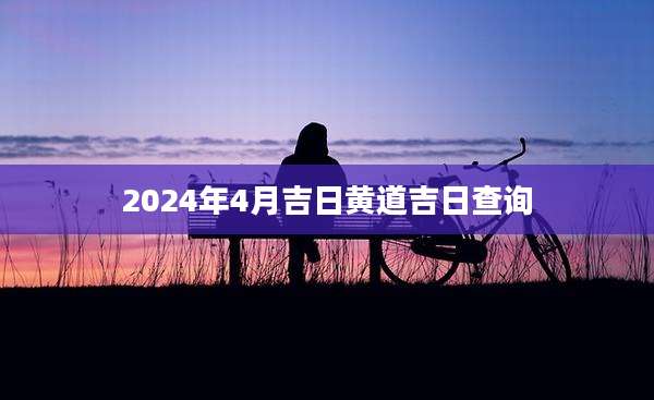 2024年4月吉日黄道吉日查询