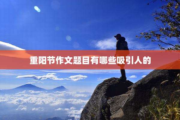 重阳节作文题目有哪些吸引人的